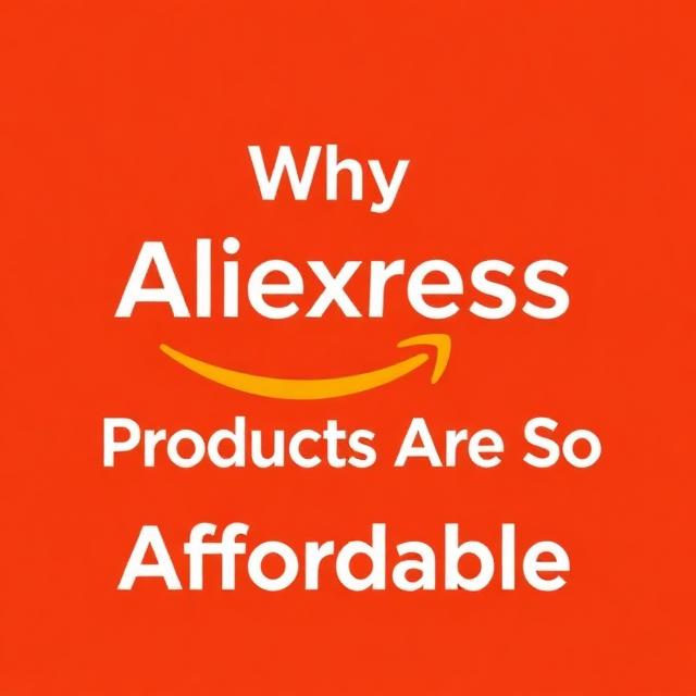 Why Aliexpress Products Are So Affordable